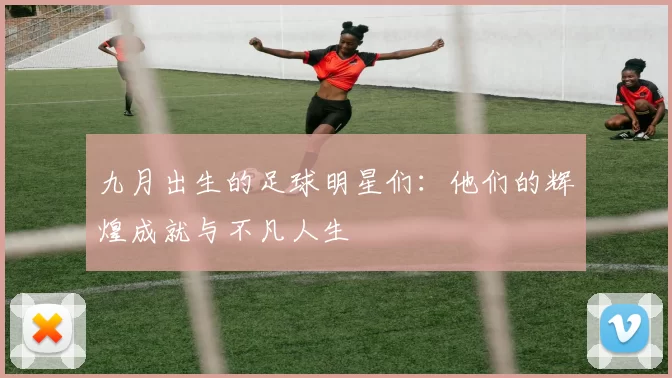 九月出生的足球明星们：他们的辉煌成就与不凡人生