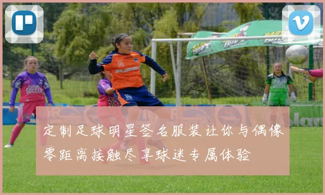 定制足球明星签名服装让你与偶像零距离接触尽享球迷专属体验