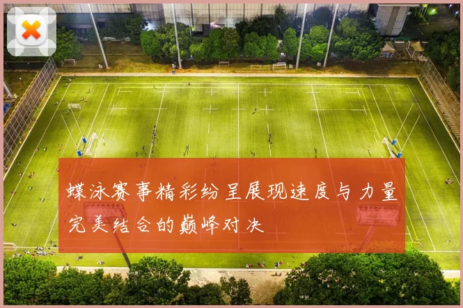 蝶泳赛事精彩纷呈展现速度与力量完美结合的巅峰对决