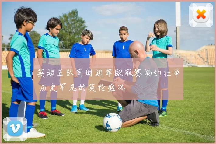 英超五队同时进军欧冠赛场的壮举 历史罕见的英伦盛况