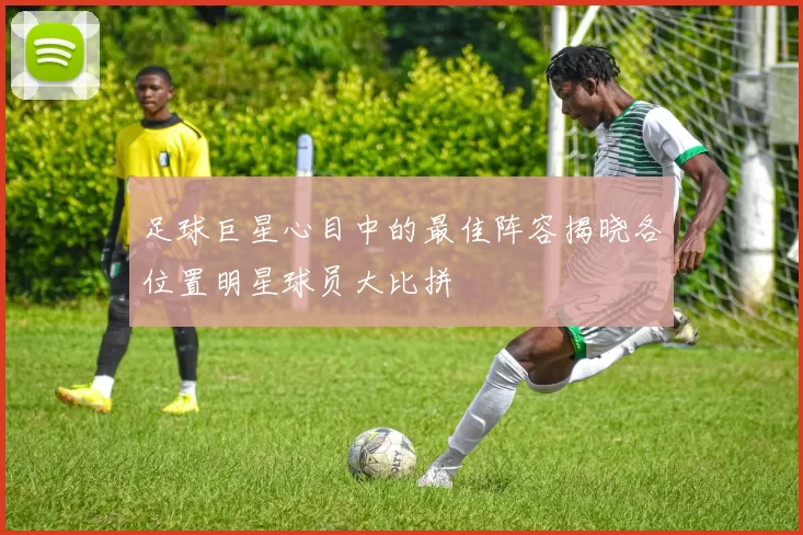 足球巨星心目中的最佳阵容揭晓各位置明星球员大比拼