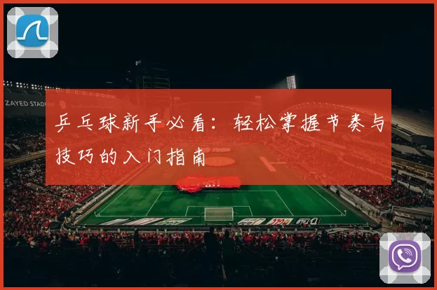 乒乓球新手必看：轻松掌握节奏与技巧的入门指南