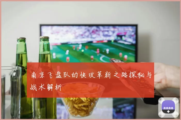 南京飞盘队的快攻革新之路探秘与战术解析