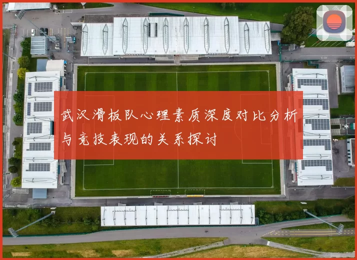 武汉滑板队心理素质深度对比分析与竞技表现的关系探讨