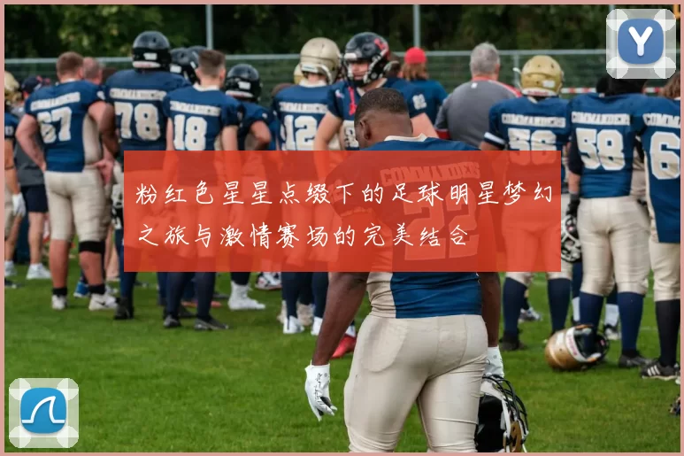 粉红色星星点缀下的足球明星梦幻之旅与激情赛场的完美结合