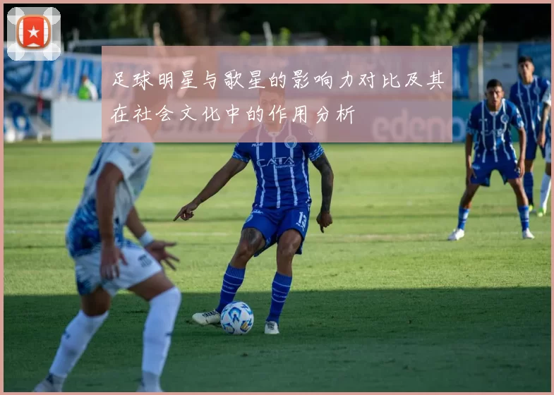 足球明星与歌星的影响力对比及其在社会文化中的作用分析