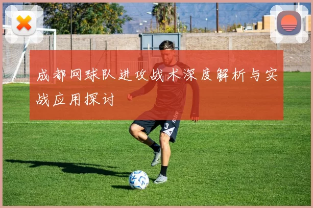 成都网球队进攻战术深度解析与实战应用探讨