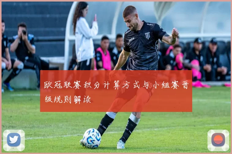 欧冠联赛积分计算方式与小组赛晋级规则解读