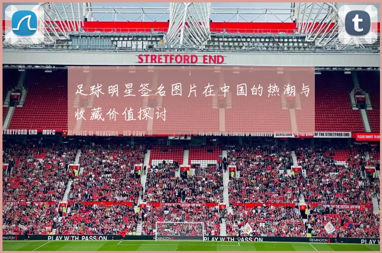 足球明星签名图片在中国的热潮与收藏价值探讨