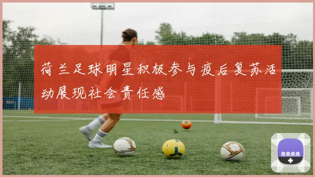 荷兰足球明星积极参与疫后复苏活动展现社会责任感