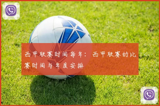 西甲联赛时间每年：西甲联赛的比赛时间与年度安排