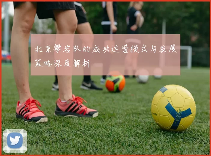 北京攀岩队的成功运营模式与发展策略深度解析