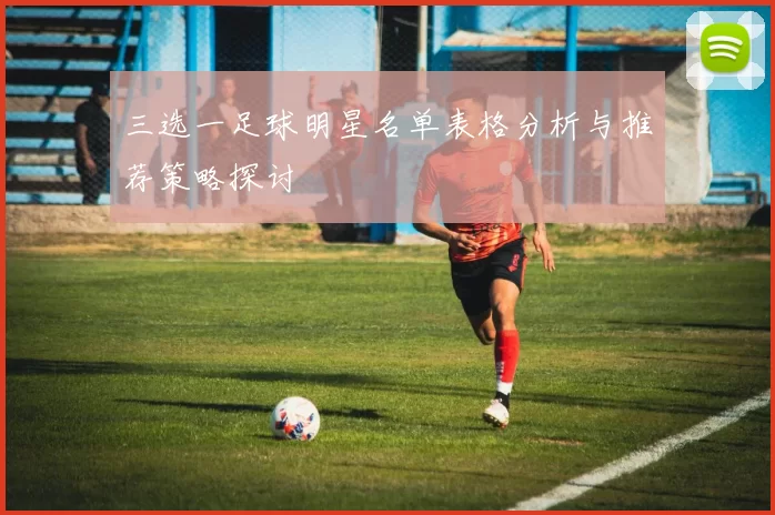 三选一足球明星名单表格分析与推荐策略探讨