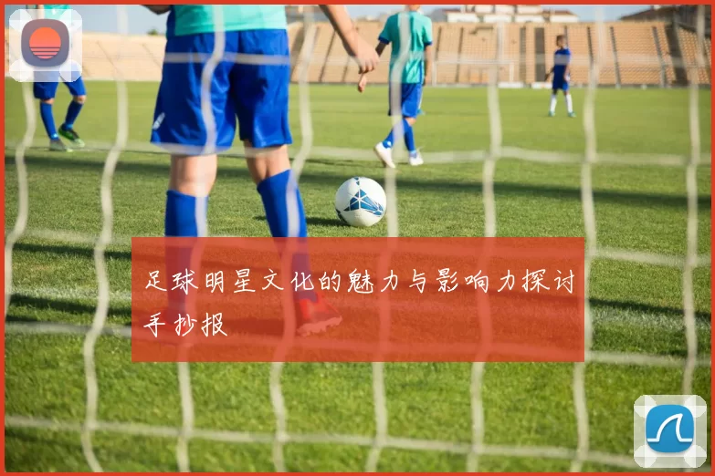 足球明星文化的魅力与影响力探讨手抄报