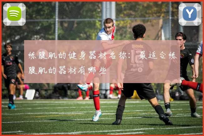 练腹肌的健身器材名称：最适合练腹肌的器材有哪些