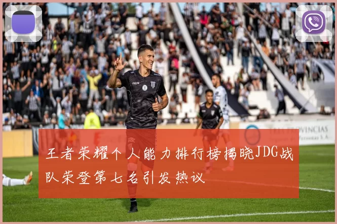 王者荣耀个人能力排行榜揭晓JDG战队荣登第七名引发热议