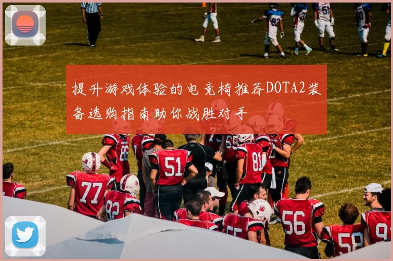 提升游戏体验的电竞椅推荐DOTA2装备选购指南助你战胜对手