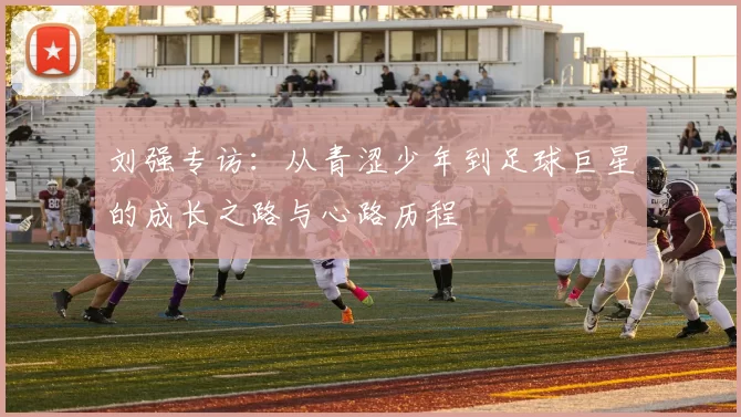 刘强专访：从青涩少年到足球巨星的成长之路与心路历程