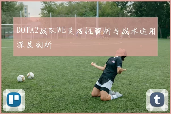 DOTA2战队WE灵活性解析与战术运用深度剖析