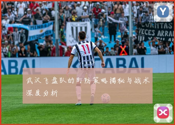 武汉飞盘队的盯防策略揭秘与战术深度分析