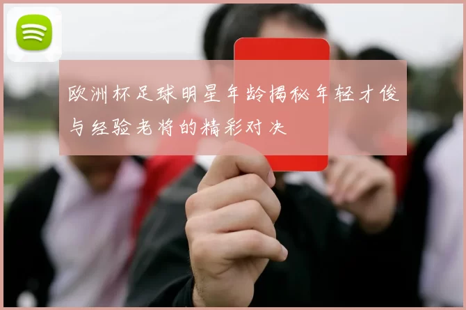 欧洲杯足球明星年龄揭秘年轻才俊与经验老将的精彩对决