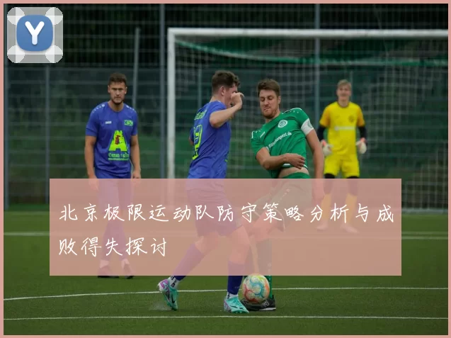 北京极限运动队防守策略分析与成败得失探讨