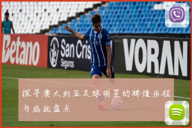 探寻澳大利亚足球明星的辉煌历程与成就盘点