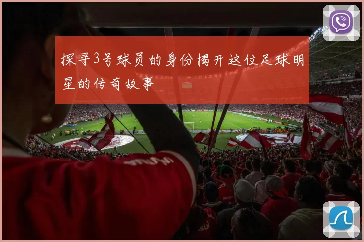 探寻3号球员的身份揭开这位足球明星的传奇故事