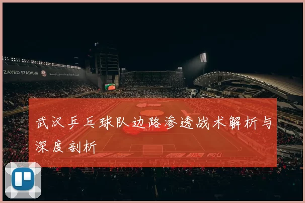 武汉乒乓球队边路渗透战术解析与深度剖析