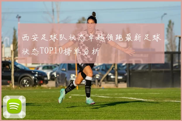 西安足球队状态卓越领跑最新足球状态TOP10榜单分析