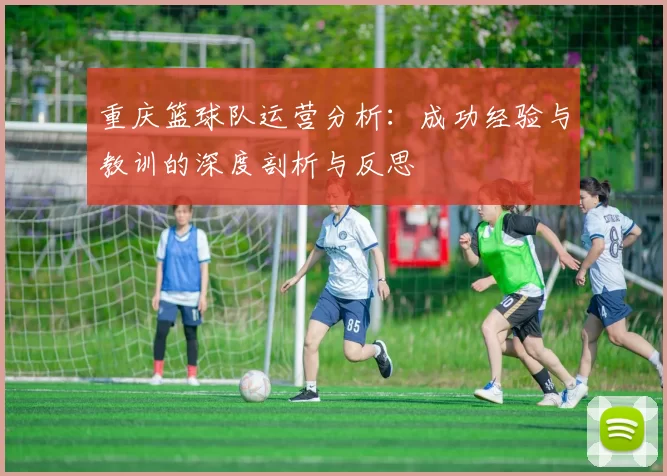 重庆篮球队运营分析：成功经验与教训的深度剖析与反思