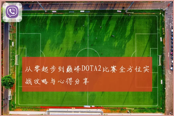 从零起步到巅峰DOTA2比赛全方位实战攻略与心得分享