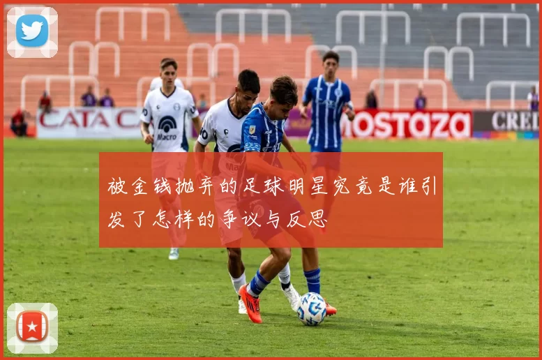被金钱抛弃的足球明星究竟是谁引发了怎样的争议与反思