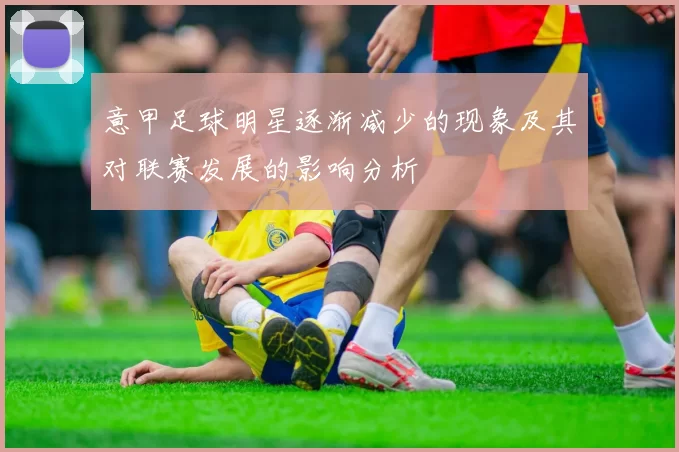 意甲足球明星逐渐减少的现象及其对联赛发展的影响分析